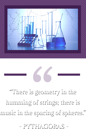“There is geometry in the humming of strings; there is music in the spacing of spheres.” – Pythagoras. Beakers and test tubes.